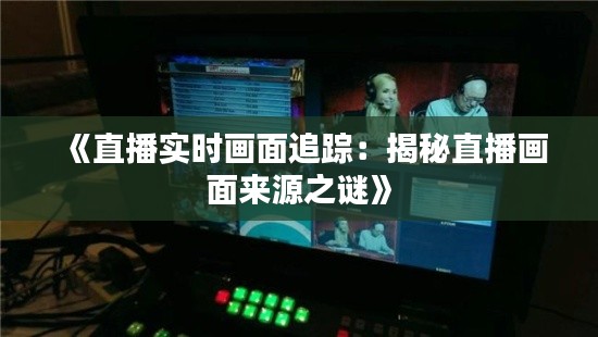 《直播实时画面追踪:揭秘直播画面来源之谜》