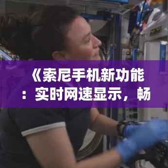 《索尼手机新功能:实时网速显示,畅享网络无忧》