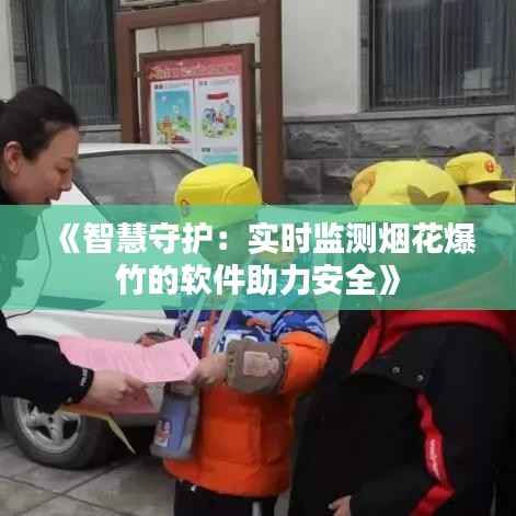 《智慧守护：实时监测烟花爆竹的软件助力安全》
