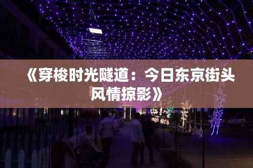 《穿梭时光隧道:今日东京街头风情掠影》
