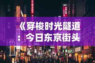 《穿梭时光隧道:今日东京街头风情掠影》