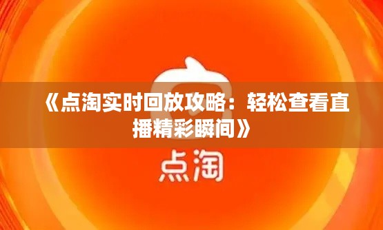 《点淘实时回放攻略:轻松查看直播精彩瞬间》