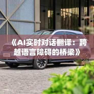 《AI实时对话翻译：跨越语言障碍的桥梁》