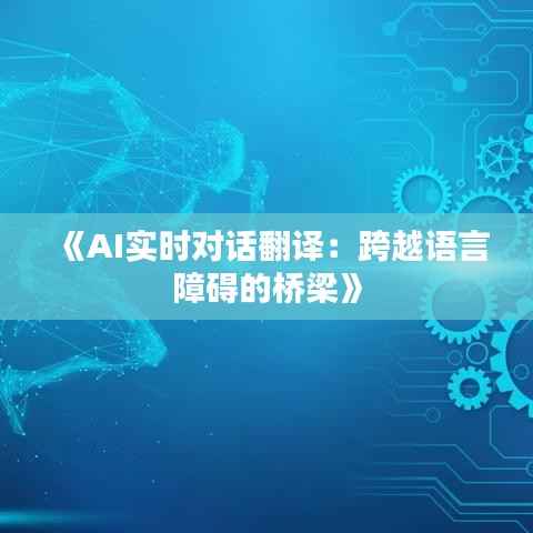《AI实时对话翻译:跨越语言障碍的桥梁》