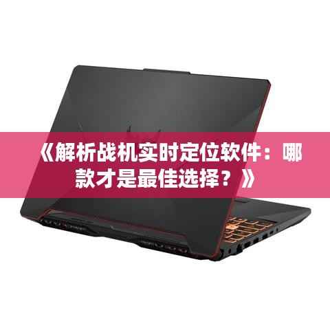 《解析战机实时定位软件:哪款才是最佳选择?》