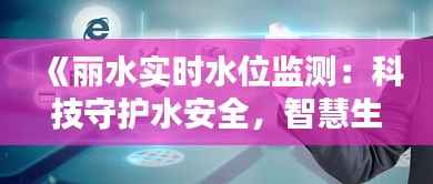 《丽水实时水位监测:科技守护水安全,智慧生活新体验》