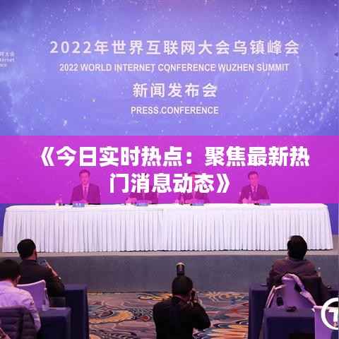 《今日实时热点:聚焦最新热门消息动态》