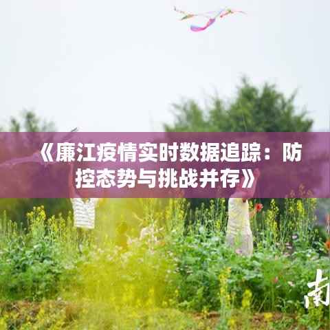 《廉江疫情实时数据追踪:防控态势与挑战并存》