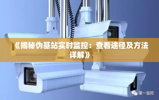 《揭秘伪基站实时监控:查看途径及方法详解》