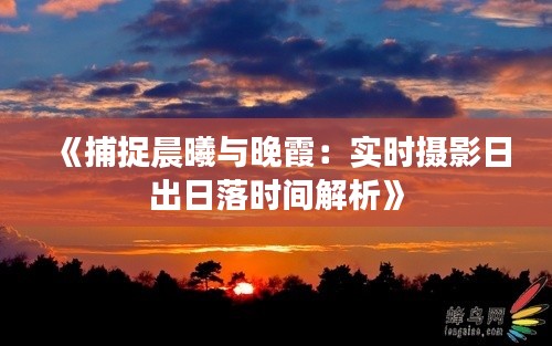 《捕捉晨曦与晚霞:实时摄影日出日落时间解析》