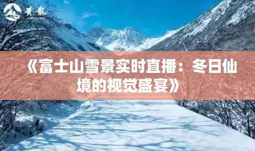 《富士山雪景实时直播：冬日仙境的视觉盛宴》