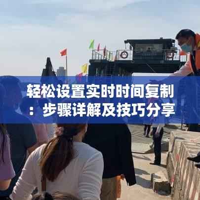 轻松设置实时时间复制:步骤详解及技巧分享