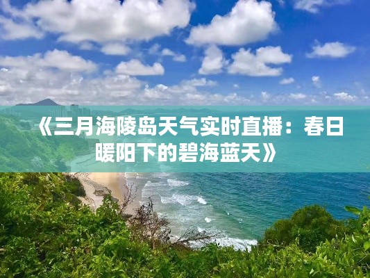 《三月海陵岛天气实时直播:春日暖阳下的碧海蓝天》