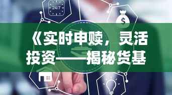 《实时申赎,灵活投资——揭秘货基的便捷魅力》