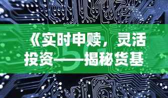 《实时申赎,灵活投资——揭秘货基的便捷魅力》