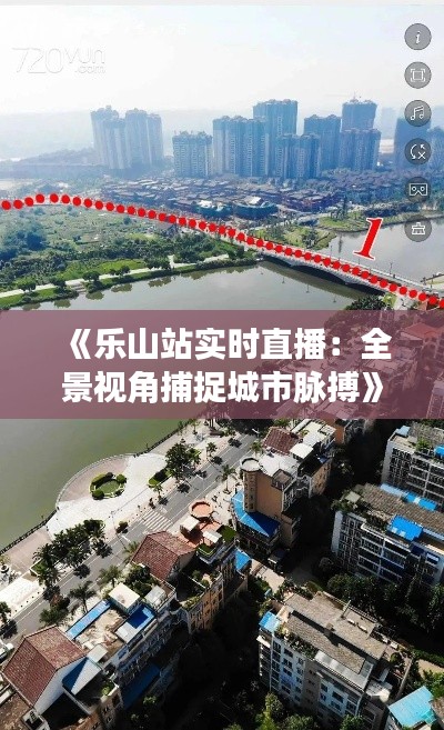 《乐山站实时直播:全景视角捕捉城市脉搏》