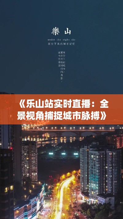 《乐山站实时直播:全景视角捕捉城市脉搏》