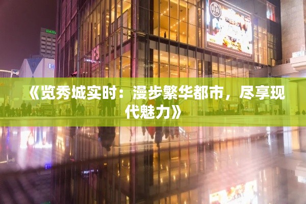 《览秀城实时:漫步繁华都市,尽享现代魅力》