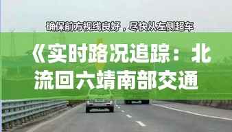 《实时路况追踪：北流回六靖南部交通动态一览》