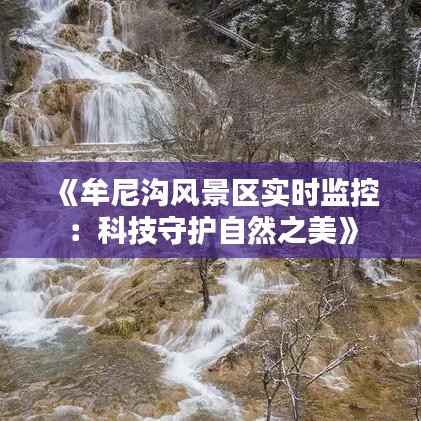 《牟尼沟风景区实时监控:科技守护自然之美》
