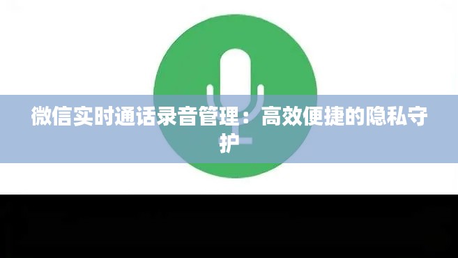 微信实时通话录音管理:高效便捷的隐私守护