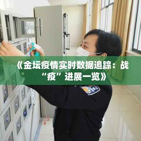 《金坛疫情实时数据追踪:战“疫”进展一览》