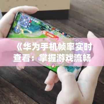 《华为手机帧率实时查看:掌握游戏流畅度的秘密武器》