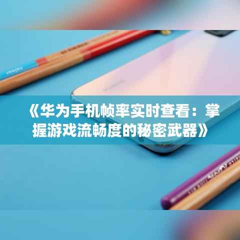《华为手机帧率实时查看:掌握游戏流畅度的秘密武器》