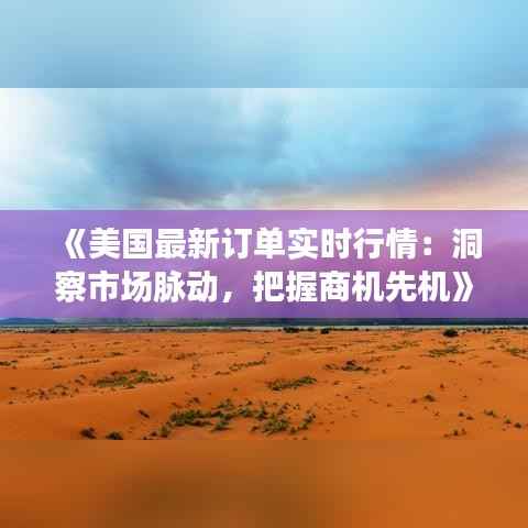 《美国最新订单实时行情:洞察市场脉动,把握商机先机》