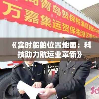 《实时船舶位置地图:科技助力航运业革新》