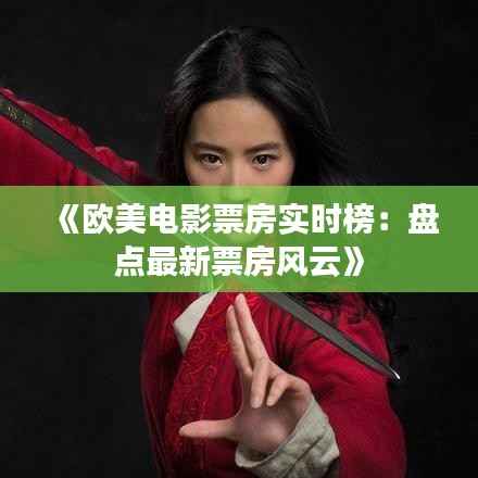 《欧美电影票房实时榜:盘点最新票房风云》