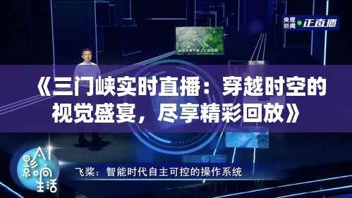 《三门峡实时直播：穿越时空的视觉盛宴，尽享精彩回放》