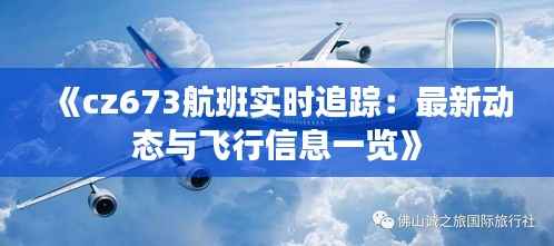 《cz673航班实时追踪:最新动态与飞行信息一览》