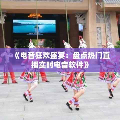 《电音狂欢盛宴:盘点热门直播实时电音软件》