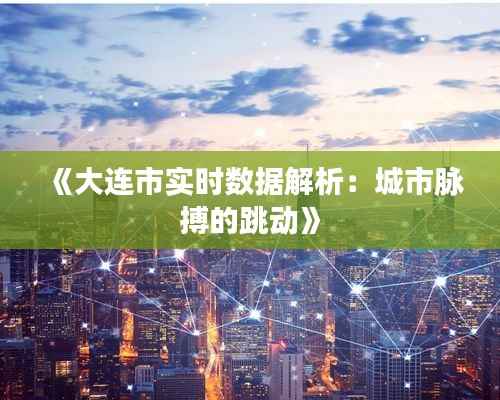 《大连市实时数据解析：城市脉搏的跳动》