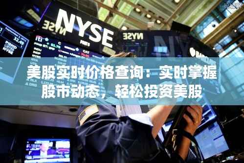美股实时价格查询:实时掌握股市动态,轻松投资美股