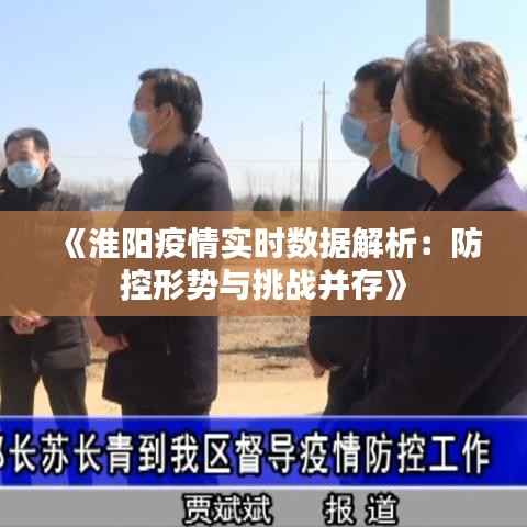 《淮阳疫情实时数据解析：防控形势与挑战并存》