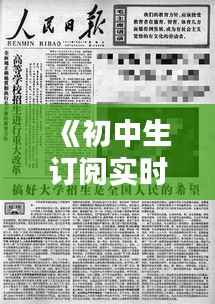 《初中生订阅实时报纸:开启知识的大门》