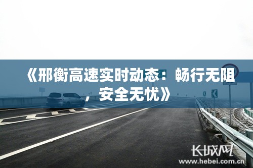 《邢衡高速实时动态:畅行无阻,安全无忧》