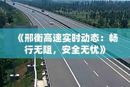 《邢衡高速实时动态:畅行无阻,安全无忧》