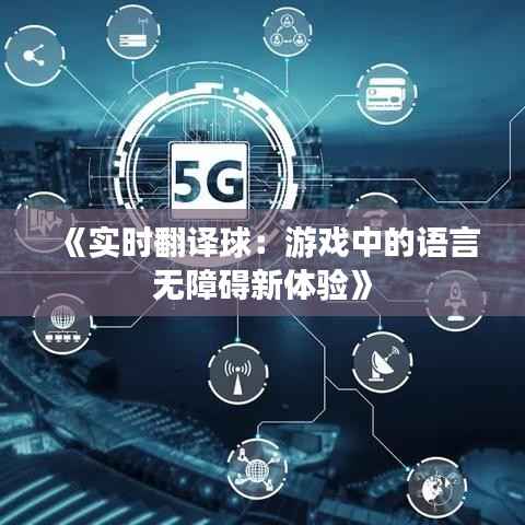 《实时翻译球:游戏中的语言无障碍新体验》