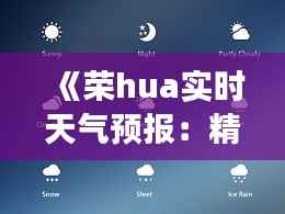 《荣hua实时天气预报:精准把握天气变化,畅享生活无忧》