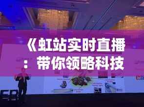 《虹站实时直播:带你领略科技与艺术的完美融合》