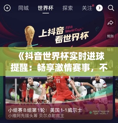 《抖音世界杯实时进球提醒:畅享激情赛事,不错过每一刻精彩》