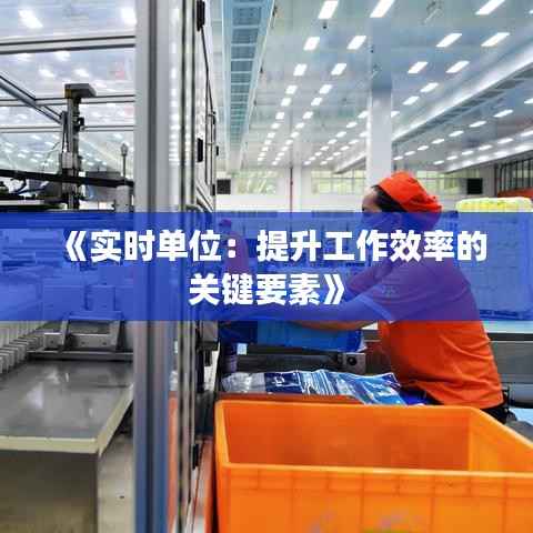 《实时单位：提升工作效率的关键要素》