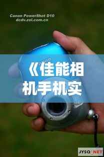 《佳能相机手机实时画面:技术创新引领摄影新潮流》