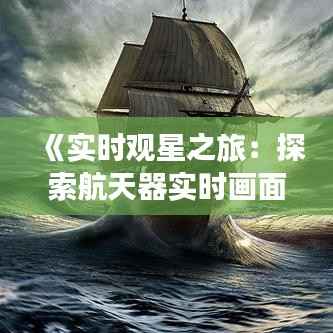 《实时观星之旅:探索航天器实时画面背后的科技魅力》