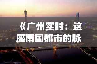 《广州实时：这座南国都市的脉动与活力》
