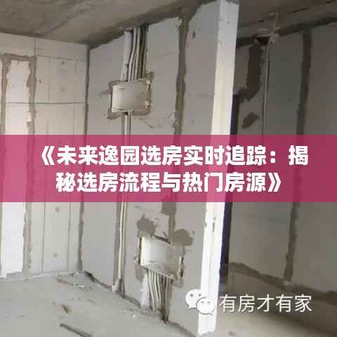 《未来逸园选房实时追踪:揭秘选房流程与热门房源》