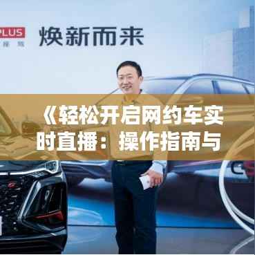 《轻松开启网约车实时直播：操作指南与技巧解析》